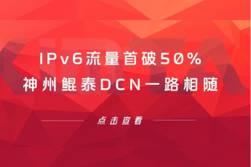产品速递丨IPv6流量首破50%，k8·凯发(中国)·一触即发DCN一路相随